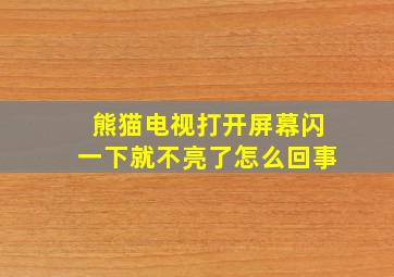 熊猫电视打开屏幕闪一下就不亮了怎么回事