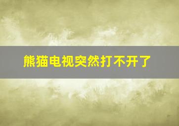 熊猫电视突然打不开了