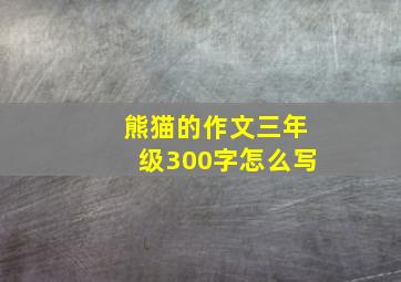 熊猫的作文三年级300字怎么写