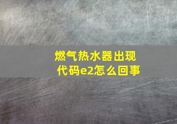 燃气热水器出现代码e2怎么回事