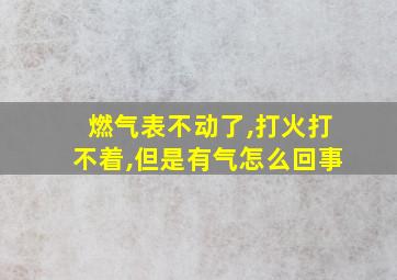 燃气表不动了,打火打不着,但是有气怎么回事