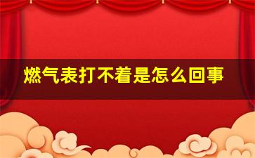 燃气表打不着是怎么回事