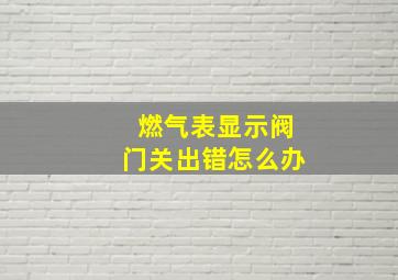 燃气表显示阀门关出错怎么办