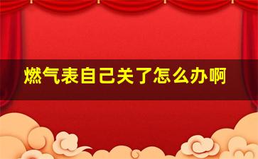 燃气表自己关了怎么办啊