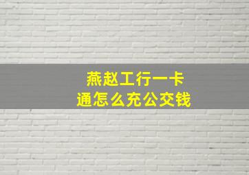 燕赵工行一卡通怎么充公交钱