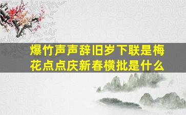 爆竹声声辞旧岁下联是梅花点点庆新春横批是什么