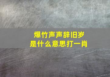 爆竹声声辞旧岁是什么意思打一肖