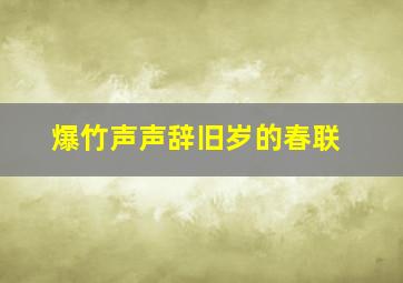 爆竹声声辞旧岁的春联