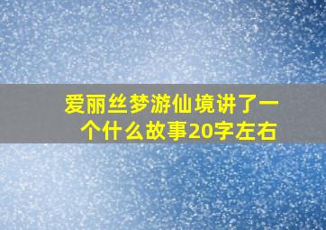 爱丽丝梦游仙境讲了一个什么故事20字左右