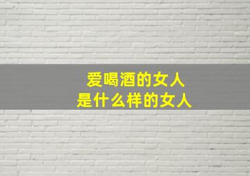 爱喝酒的女人是什么样的女人