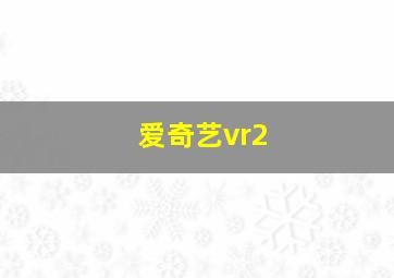 爱奇艺vr2