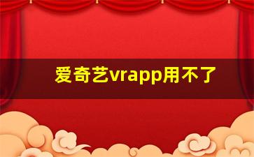 爱奇艺vrapp用不了