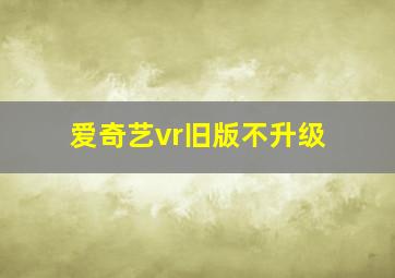 爱奇艺vr旧版不升级