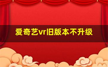 爱奇艺vr旧版本不升级