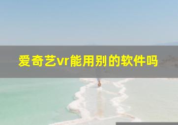 爱奇艺vr能用别的软件吗