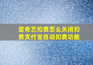 爱奇艺扣费怎么关闭扣费支付宝自动扣费功能