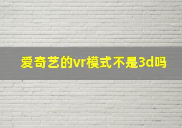 爱奇艺的vr模式不是3d吗