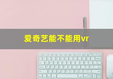 爱奇艺能不能用vr