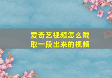 爱奇艺视频怎么截取一段出来的视频