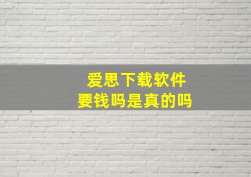 爱思下载软件要钱吗是真的吗