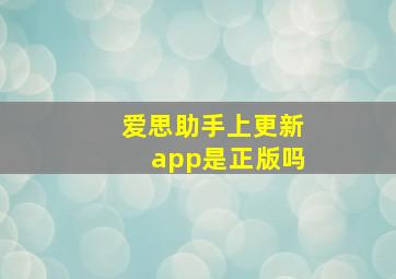 爱思助手上更新app是正版吗