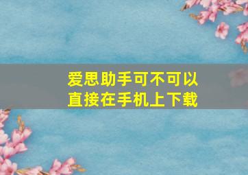 爱思助手可不可以直接在手机上下载