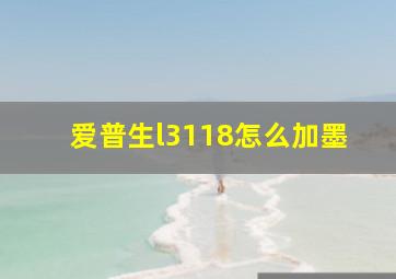 爱普生l3118怎么加墨