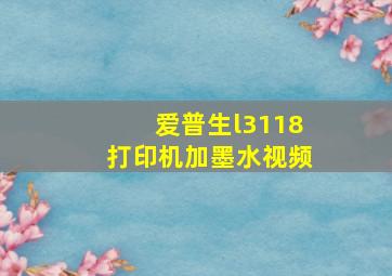 爱普生l3118打印机加墨水视频