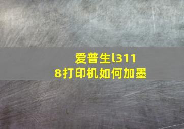 爱普生l3118打印机如何加墨