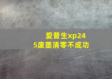 爱普生xp245废墨清零不成功