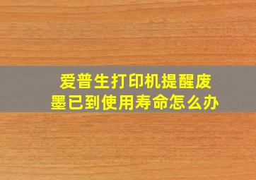 爱普生打印机提醒废墨已到使用寿命怎么办