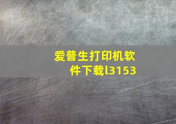 爱普生打印机软件下载l3153