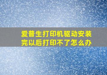 爱普生打印机驱动安装完以后打印不了怎么办