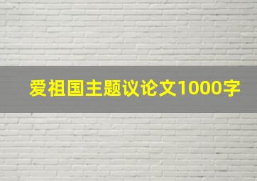 爱祖国主题议论文1000字