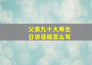 父亲九十大寿生日讲话稿怎么写