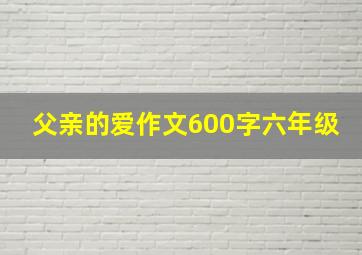 父亲的爱作文600字六年级