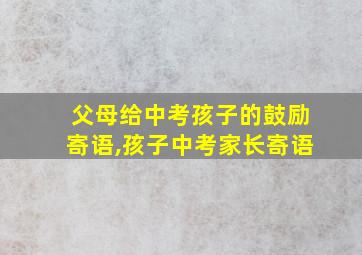 父母给中考孩子的鼓励寄语,孩子中考家长寄语