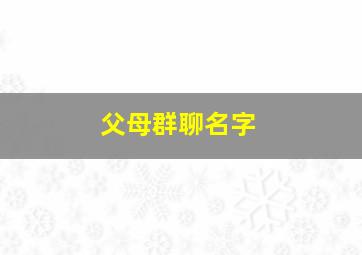 父母群聊名字