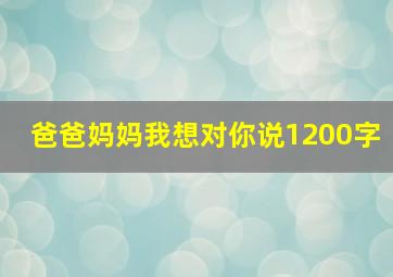 爸爸妈妈我想对你说1200字