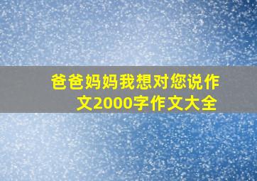 爸爸妈妈我想对您说作文2000字作文大全