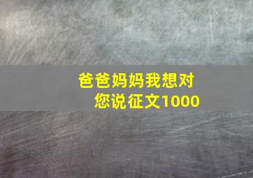 爸爸妈妈我想对您说征文1000