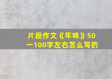 片段作文《年味》50一100字左右怎么写的