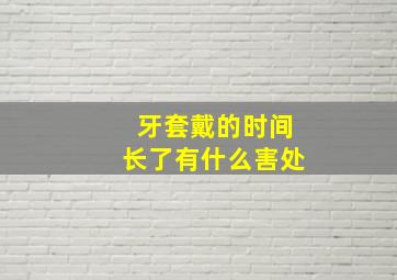 牙套戴的时间长了有什么害处