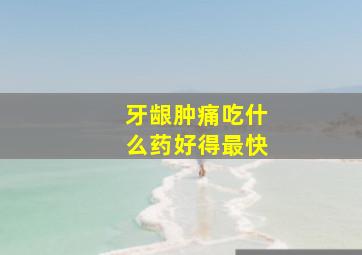 牙龈肿痛吃什么药好得最快