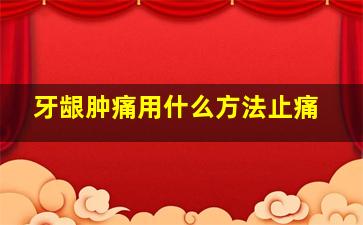 牙龈肿痛用什么方法止痛