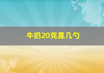 牛奶20克是几勺