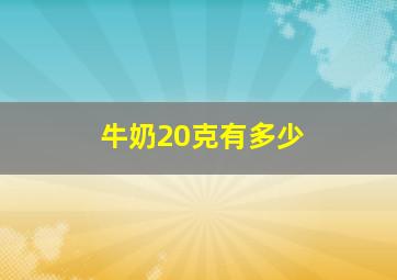 牛奶20克有多少