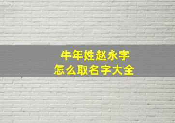 牛年姓赵永字怎么取名字大全