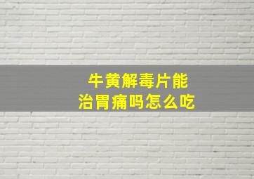 牛黄解毒片能治胃痛吗怎么吃