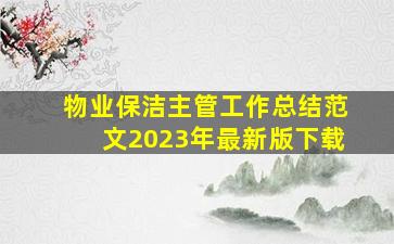 物业保洁主管工作总结范文2023年最新版下载